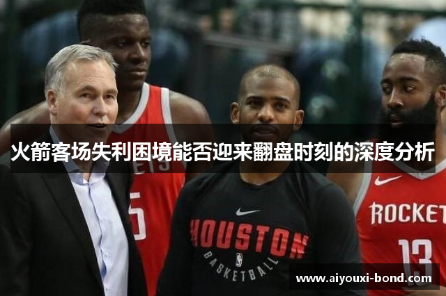 火箭客场失利困境能否迎来翻盘时刻的深度分析