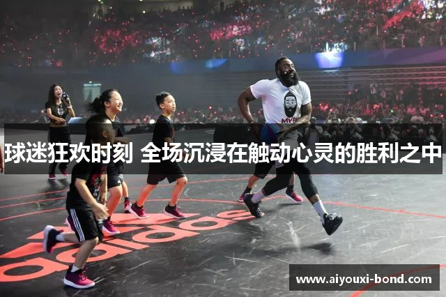 球迷狂欢时刻 全场沉浸在触动心灵的胜利之中