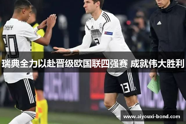 瑞典全力以赴晋级欧国联四强赛 成就伟大胜利