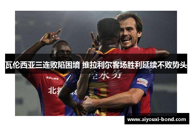 瓦伦西亚三连败陷困境 维拉利尔客场胜利延续不败势头