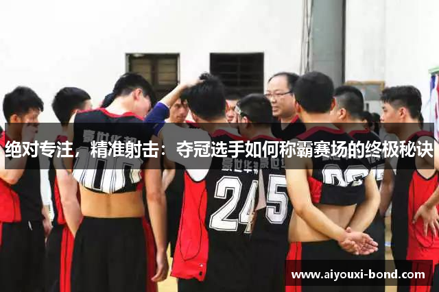 绝对专注，精准射击：夺冠选手如何称霸赛场的终极秘诀