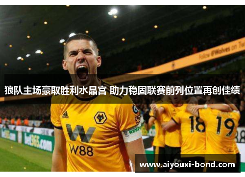 狼队主场豪取胜利水晶宫 助力稳固联赛前列位置再创佳绩