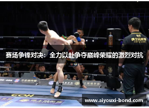赛场争锋对决：全力以赴争夺巅峰荣耀的激烈对抗