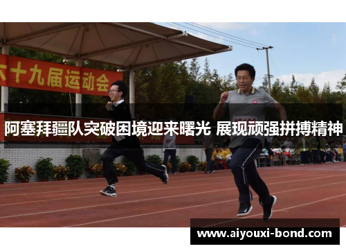 阿塞拜疆队突破困境迎来曙光 展现顽强拼搏精神