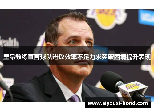 里昂教练直言球队进攻效率不足力求突破困境提升表现
