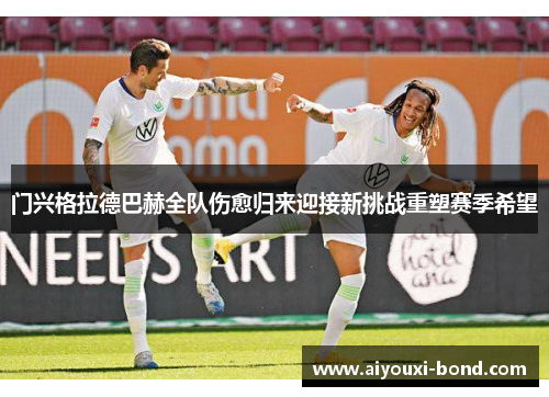 门兴格拉德巴赫全队伤愈归来迎接新挑战重塑赛季希望