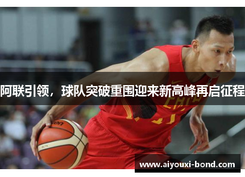 阿联引领，球队突破重围迎来新高峰再启征程