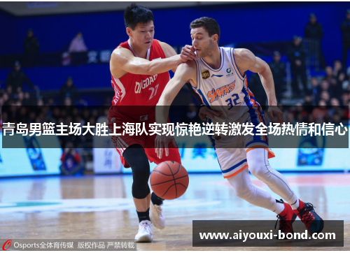 青岛男篮主场大胜上海队实现惊艳逆转激发全场热情和信心