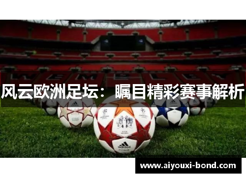 风云欧洲足坛：瞩目精彩赛事解析
