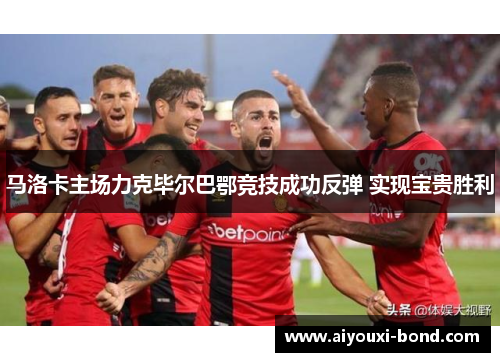 马洛卡主场力克毕尔巴鄂竞技成功反弹 实现宝贵胜利
