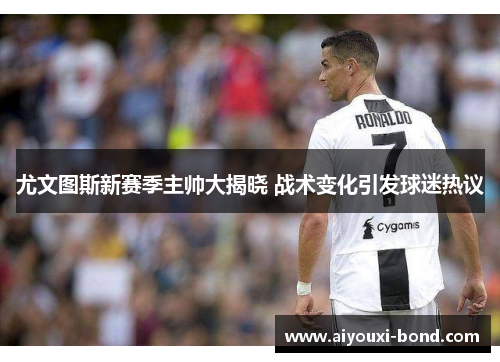 尤文图斯新赛季主帅大揭晓 战术变化引发球迷热议