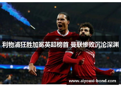 利物浦狂胜加冕英超榜首 曼联惨败沉沦深渊