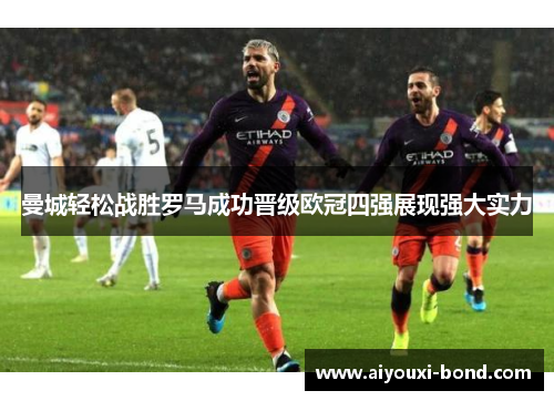 曼城轻松战胜罗马成功晋级欧冠四强展现强大实力