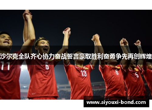 沙尔克全队齐心协力奋战誓言豪取胜利奋勇争先再创辉煌