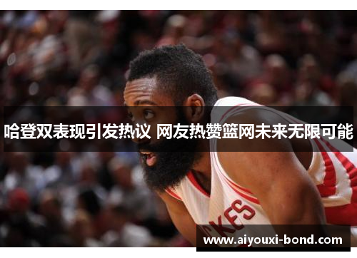 哈登双表现引发热议 网友热赞篮网未来无限可能