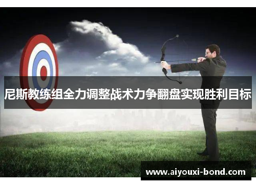 尼斯教练组全力调整战术力争翻盘实现胜利目标
