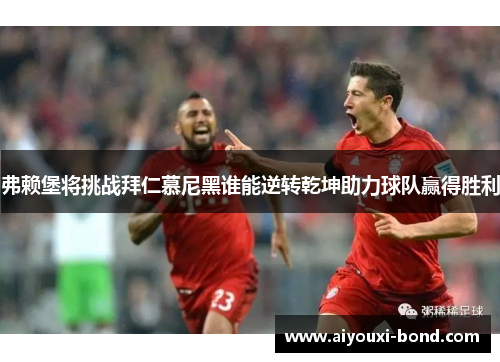 弗赖堡将挑战拜仁慕尼黑谁能逆转乾坤助力球队赢得胜利