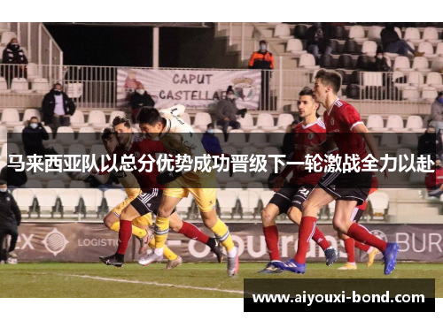 马来西亚队以总分优势成功晋级下一轮激战全力以赴