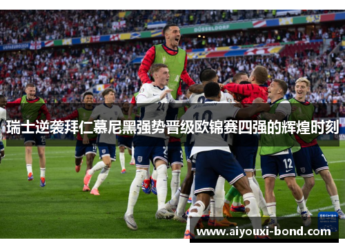 瑞士逆袭拜仁慕尼黑强势晋级欧锦赛四强的辉煌时刻