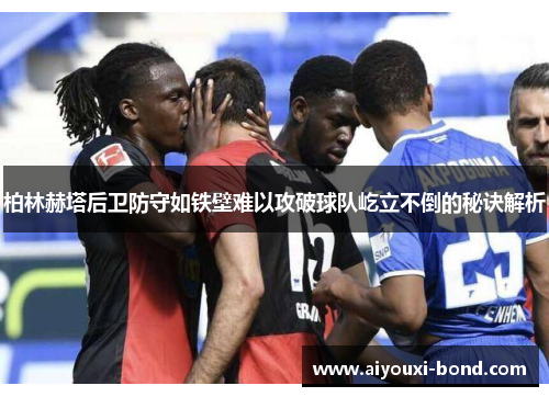 柏林赫塔后卫防守如铁壁难以攻破球队屹立不倒的秘诀解析