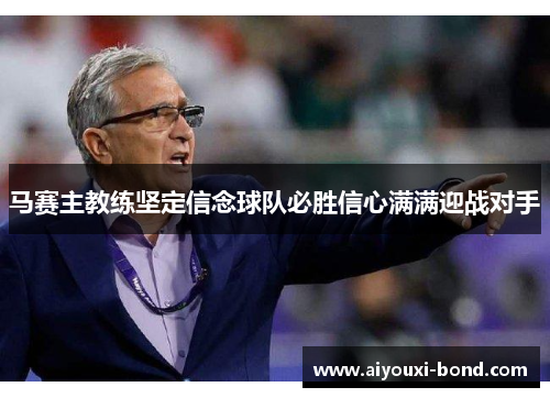 马赛主教练坚定信念球队必胜信心满满迎战对手