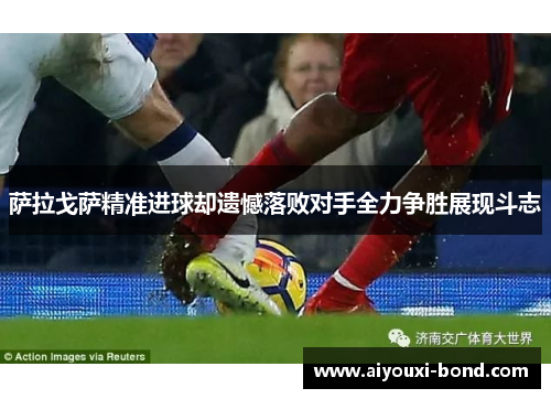 萨拉戈萨精准进球却遗憾落败对手全力争胜展现斗志