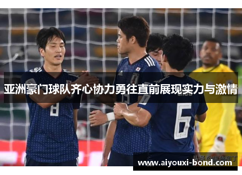 亚洲豪门球队齐心协力勇往直前展现实力与激情
