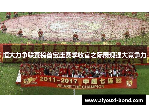恒大力争联赛榜首宝座赛季收官之际展现强大竞争力