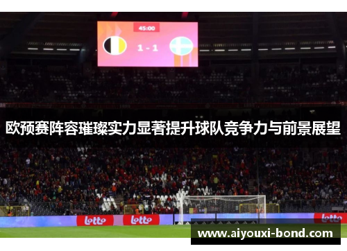 欧预赛阵容璀璨实力显著提升球队竞争力与前景展望