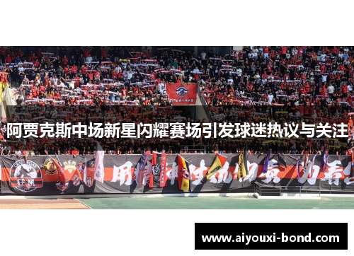阿贾克斯中场新星闪耀赛场引发球迷热议与关注