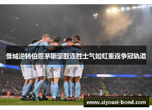曼城逆转伯恩茅斯豪取连胜士气如虹重返争冠轨道