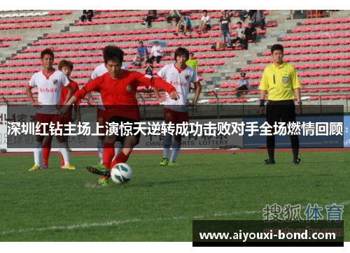 深圳红钻主场上演惊天逆转成功击败对手全场燃情回顾