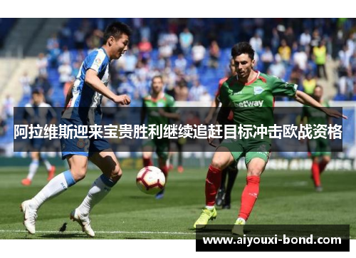 阿拉维斯迎来宝贵胜利继续追赶目标冲击欧战资格