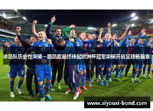 冰岛队历史性突破一路凯歌最终捧起欧洲杯冠军荣耀开启足球新篇章