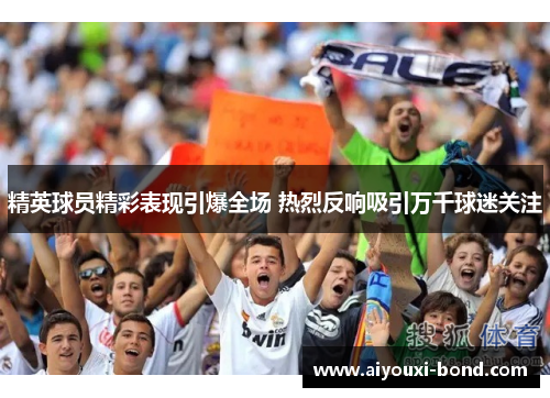精英球员精彩表现引爆全场 热烈反响吸引万千球迷关注