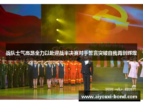 战队士气高昂全力以赴迎战半决赛对手誓言突破自我再创辉煌
