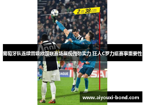 葡萄牙队连续晋级欧国联赛场展现强劲实力 狂人C罗力挺赛事重要性