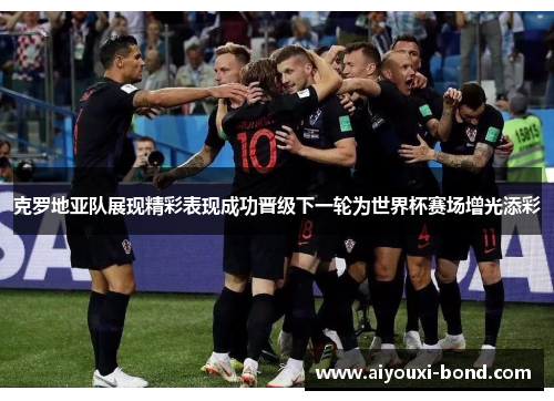 克罗地亚队展现精彩表现成功晋级下一轮为世界杯赛场增光添彩