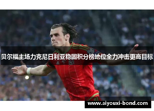 贝尔福主场力克尼日利亚稳固积分榜地位全力冲击更高目标