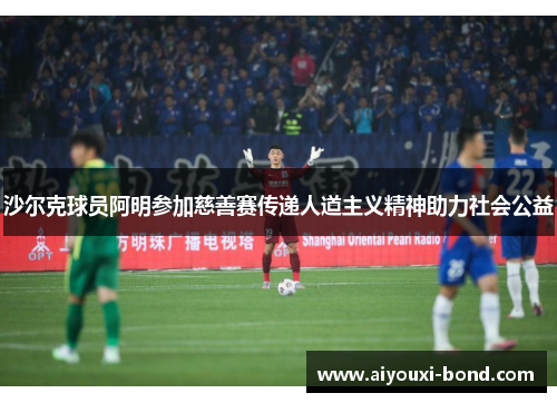 沙尔克球员阿明参加慈善赛传递人道主义精神助力社会公益
