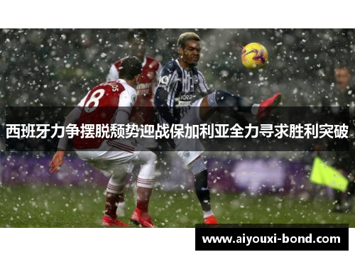 西班牙力争摆脱颓势迎战保加利亚全力寻求胜利突破